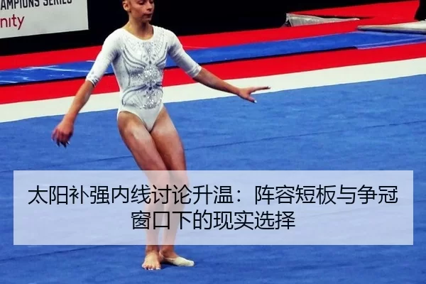 太阳补强内线讨论升温：阵容短板与争冠窗口下的现实选择
